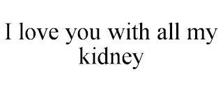 I LOVE YOU WITH ALL MY KIDNEY