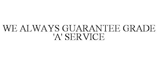 WE ALWAYS GUARANTEE GRADE 'A' SERVICE