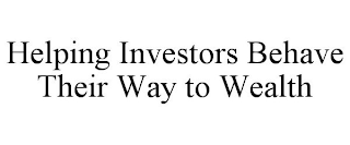 HELPING INVESTORS BEHAVE THEIR WAY TO WEALTH