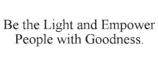 BE THE LIGHT AND EMPOWER PEOPLE WITH GOODNESS.