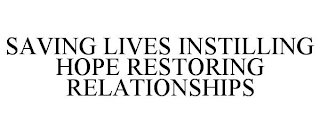 SAVING LIVES INSTILLING HOPE RESTORING RELATIONSHIPS