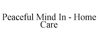 PEACEFUL MIND IN - HOME CARE