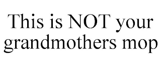 THIS IS NOT YOUR GRANDMOTHERS MOP