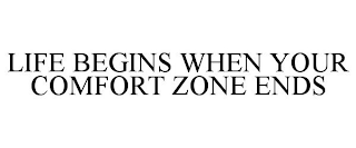 LIFE BEGINS WHEN YOUR COMFORT ZONE ENDS