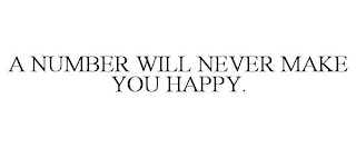 A NUMBER WILL NEVER MAKE YOU HAPPY.