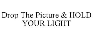 DROP THE PICTURE & HOLD YOUR LIGHT