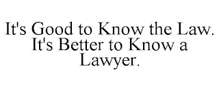 IT'S GOOD TO KNOW THE LAW. IT'S BETTER TO KNOW A LAWYER.