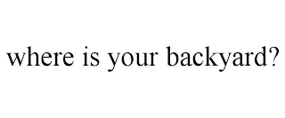 WHERE IS YOUR BACKYARD?