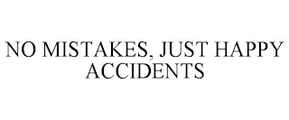 NO MISTAKES, JUST HAPPY ACCIDENTS