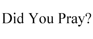 DID YOU PRAY?