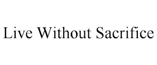 LIVE WITHOUT SACRIFICE