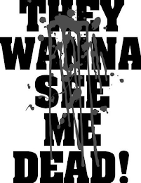 THEY WANNA SEE ME DEAD!
