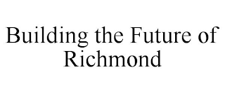 BUILDING THE FUTURE OF RICHMOND