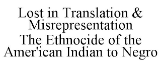 LOST IN TRANSLATION & MISREPRESENTATION THE ETHNOCIDE OF THE AMER'ICAN INDIAN TO NEGRO