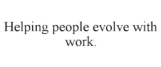 HELPING PEOPLE EVOLVE WITH WORK.