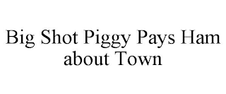 BIG SHOT PIGGY PAYS HAM ABOUT TOWN