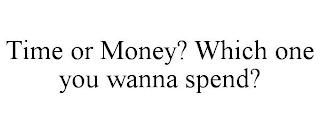 TIME OR MONEY? WHICH ONE YOU WANNA SPEND?