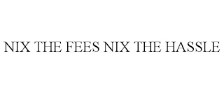 NIX THE FEES NIX THE HASSLE