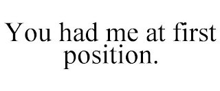 YOU HAD ME AT FIRST POSITION.