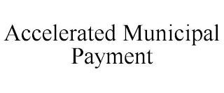 ACCELERATED MUNICIPAL PAYMENT