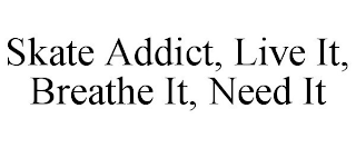 SKATE ADDICT, LIVE IT, BREATHE IT, NEED IT