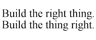 BUILD THE RIGHT THING. BUILD THE THING RIGHT.