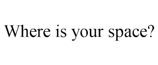 WHERE IS YOUR SPACE?