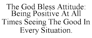 THE GOD BLESS ATTITUDE: BEING POSITIVE AT ALL TIMES SEEING THE GOOD IN EVERY SITUATION.