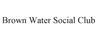BROWN WATER SOCIAL CLUB
