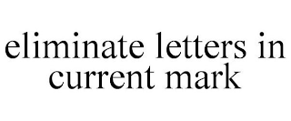 ELIMINATE LETTERS IN CURRENT MARK