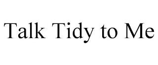 TALK TIDY TO ME