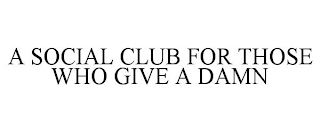 A SOCIAL CLUB FOR THOSE WHO GIVE A DAMN