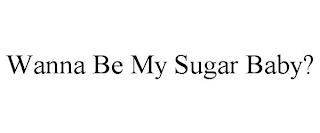 WANNA BE MY SUGAR BABY?