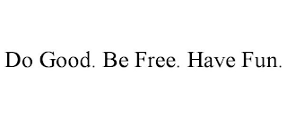 DO GOOD. BE FREE. HAVE FUN.