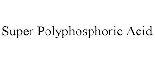 SUPER POLYPHOSPHORIC ACID