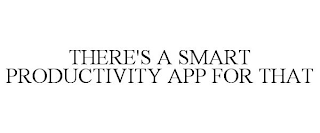 THERE'S A SMART PRODUCTIVITY APP FOR THAT