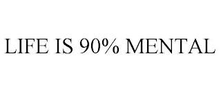 LIFE IS 90% MENTAL