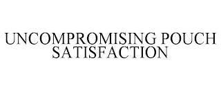 UNCOMPROMISING POUCH SATISFACTION