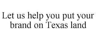 LET US HELP YOU PUT YOUR BRAND ON TEXAS LAND