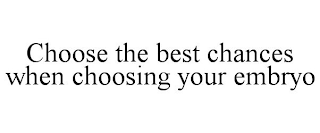 CHOOSE THE BEST CHANCES WHEN CHOOSING YOUR EMBRYO