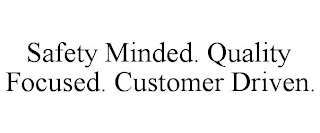 SAFETY MINDED. QUALITY FOCUSED. CUSTOMER DRIVEN.