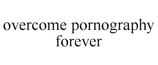 OVERCOME PORNOGRAPHY FOREVER