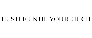 HUSTLE UNTIL YOU'RE RICH