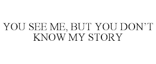 YOU SEE ME, BUT YOU DON'T KNOW MY STORY