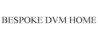 BESPOKE DVM HOME