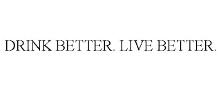 DRINK BETTER. LIVE BETTER.