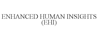 ENHANCED HUMAN INSIGHTS (EHI)