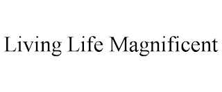 LIVING LIFE MAGNIFICENT