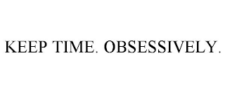 KEEP TIME. OBSESSIVELY.