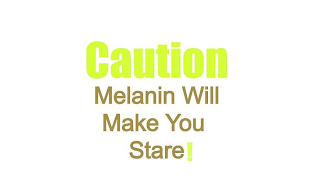 CAUTION MELANIN WILL MAKE YOU STARE!